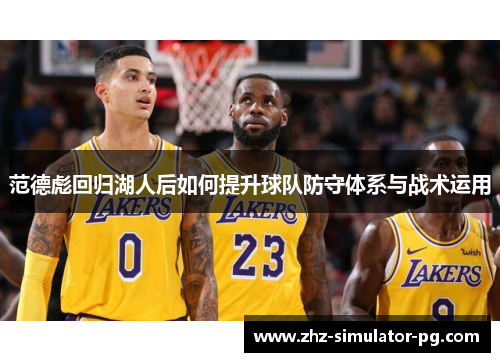 范德彪回归湖人后如何提升球队防守体系与战术运用 范德彪回归湖人后如何提升球队防守体系与战术运用