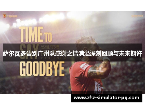 萨尔瓦多告别广州队感谢之情满溢深刻回顾与未来期许