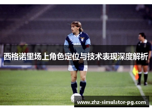 西格诺里场上角色定位与技术表现深度解析