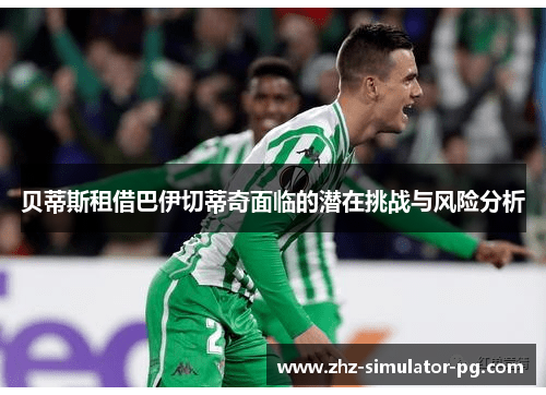 贝蒂斯租借巴伊切蒂奇面临的潜在挑战与风险分析