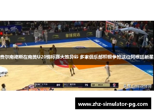 费尔南德斯在南美U20锦标赛大放异彩 多家俱乐部积极争抢这位阿根廷新星 费尔南德斯在南美U20锦标赛大放异彩 多家俱乐部积极争抢这位阿根廷新星