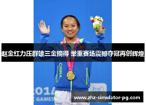 赵金红力压群雄三金摘得 举重赛场震撼夺冠再创辉煌
