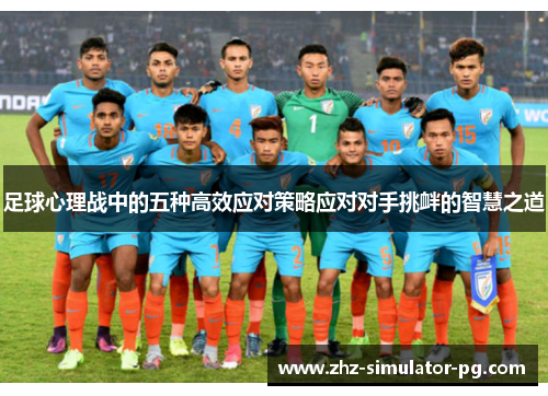 足球心理战中的五种高效应对策略应对对手挑衅的智慧之道 足球心理战中的五种高效应对策略应对对手挑衅的智慧之道