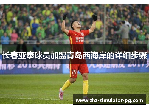 长春亚泰球员加盟青岛西海岸的详细步骤