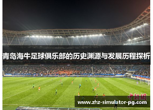 青岛海牛足球俱乐部的历史渊源与发展历程探析 青岛海牛足球俱乐部的历史渊源与发展历程探析