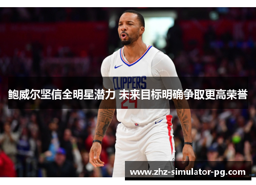 鲍威尔坚信全明星潜力 未来目标明确争取更高荣誉