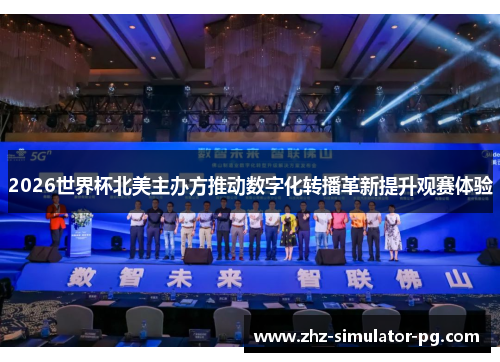 2026世界杯北美主办方推动数字化转播革新提升观赛体验
