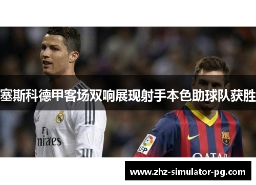 塞斯科德甲客场双响展现射手本色助球队获胜