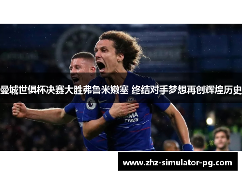 曼城世俱杯决赛大胜弗鲁米嫩塞 终结对手梦想再创辉煌历史 曼城世俱杯决赛大胜弗鲁米嫩塞 终结对手梦想再创辉煌历史