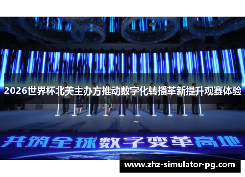 2026世界杯北美主办方推动数字化转播革新提升观赛体验 2026世界杯北美主办方推动数字化转播革新提升观赛体验