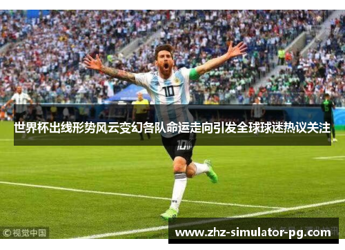世界杯出线形势风云变幻各队命运走向引发全球球迷热议关注 世界杯出线形势风云变幻各队命运走向引发全球球迷热议关注