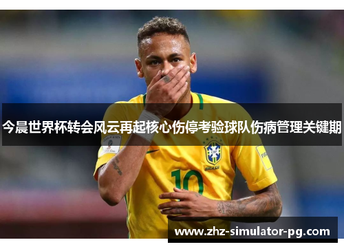 今晨世界杯转会风云再起核心伤停考验球队伤病管理关键期