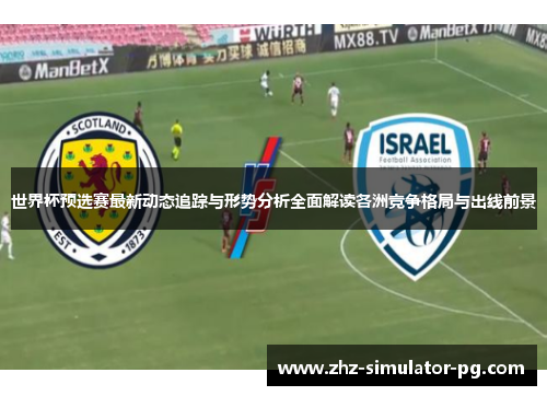 世界杯预选赛最新动态追踪与形势分析全面解读各洲竞争格局与出线前景 世界杯预选赛最新动态追踪与形势分析全面解读各洲竞争格局与出线前景