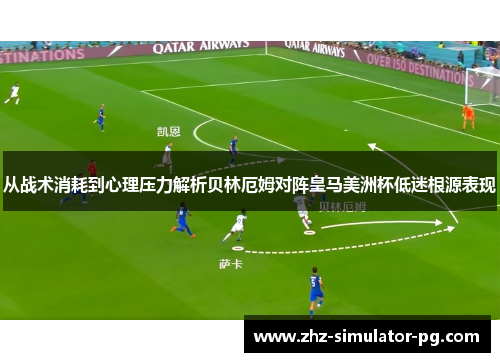 从战术消耗到心理压力解析贝林厄姆对阵皇马美洲杯低迷根源表现 从战术消耗到心理压力解析贝林厄姆对阵皇马美洲杯低迷根源表现