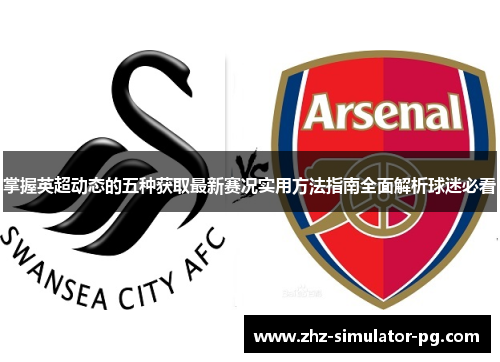 掌握英超动态的五种获取最新赛况实用方法指南全面解析球迷必看 掌握英超动态的五种获取最新赛况实用方法指南全面解析球迷必看