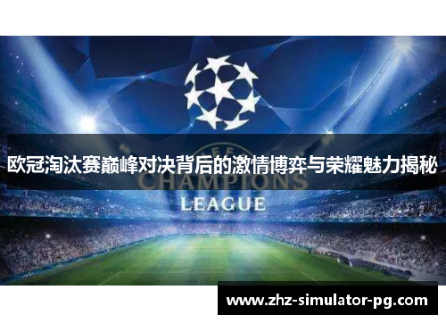 欧冠淘汰赛巅峰对决背后的激情博弈与荣耀魅力揭秘