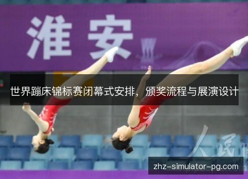 世界蹦床锦标赛闭幕式安排，颁奖流程与展演设计